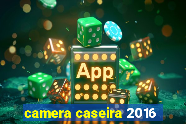 camera caseira 2016